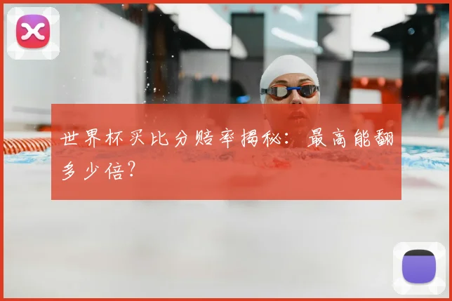 世界杯买比分赔率揭秘:最高能翻多少倍?