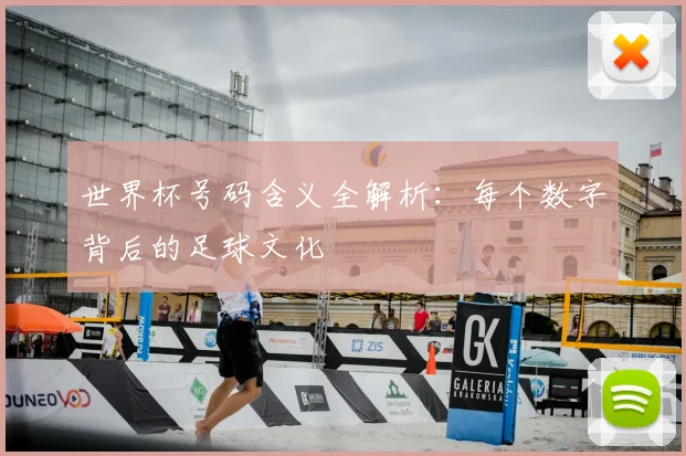 世界杯号码含义全解析:每个数字背后的足球文化