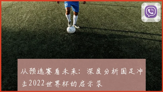 从预选赛看未来:深度分析国足冲击2022世界杯的启示录