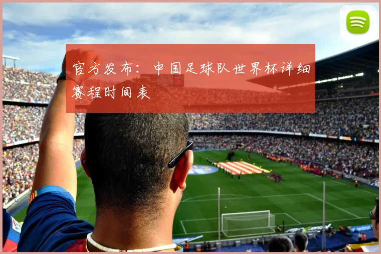 官方发布：中国足球队世界杯详细赛程时间表