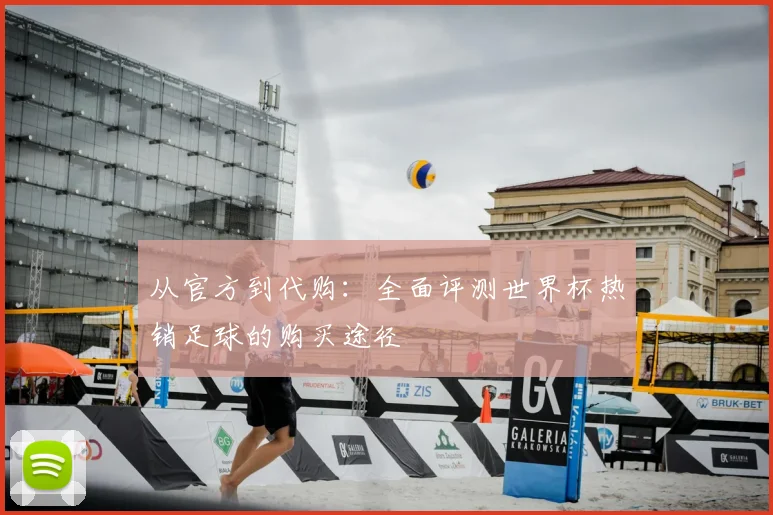 从官方到代购:全面评测世界杯热销足球的购买途径