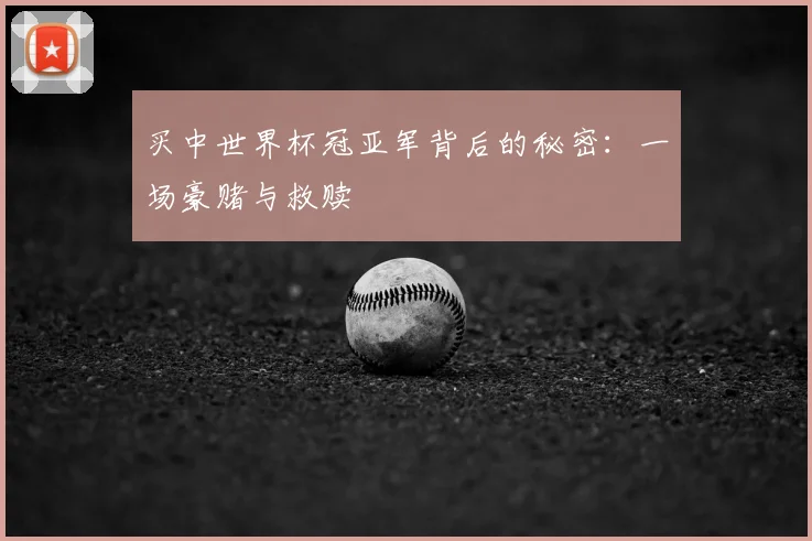 买中世界杯冠亚军背后的秘密:一场豪赌与救赎