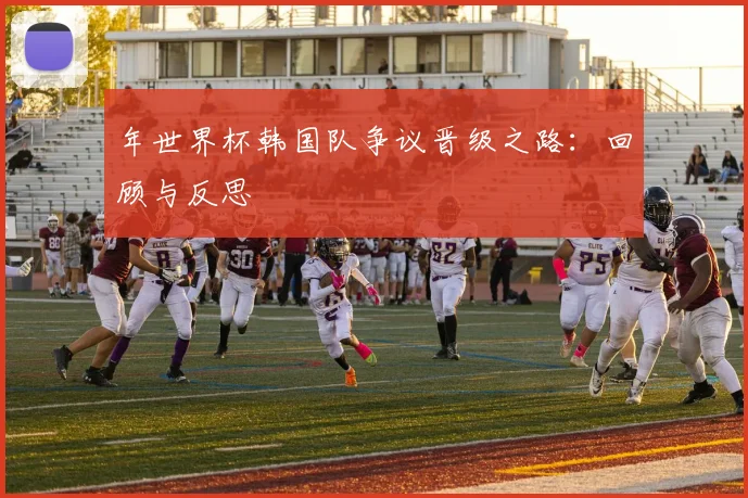 年世界杯韩国队争议晋级之路:回顾与反思