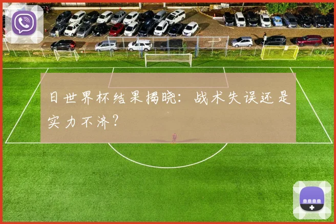 日世界杯结果揭晓:战术失误还是实力不济?