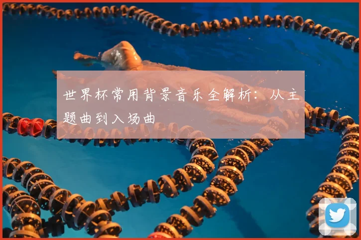 世界杯常用背景音乐全解析:从主题曲到入场曲