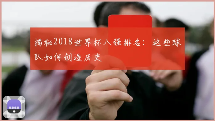 揭秘2018世界杯八强排名:这些球队如何创造历史
