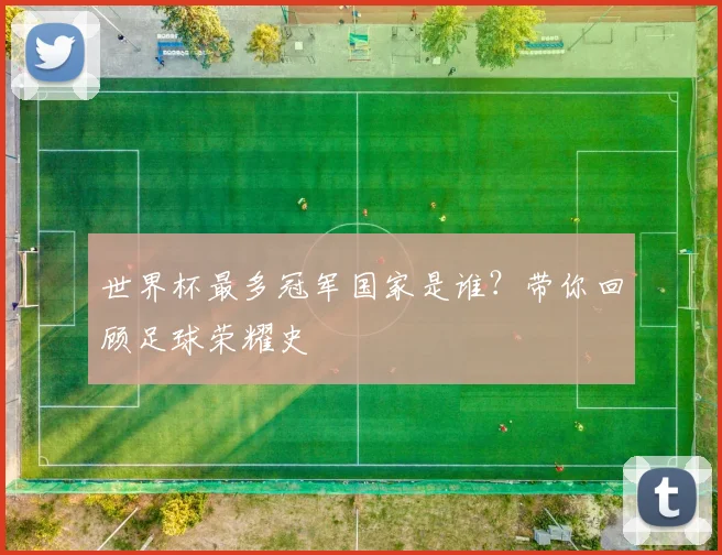 世界杯最多冠军国家是谁?带你回顾足球荣耀史