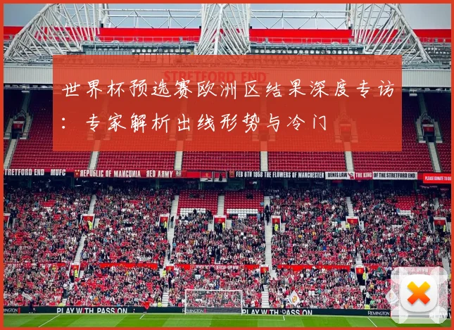 世界杯预选赛欧洲区结果深度专访:专家解析出线形势与冷门