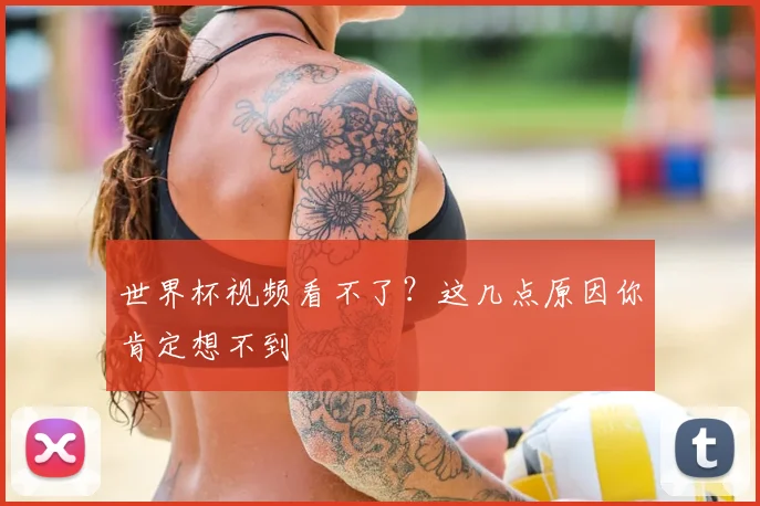 世界杯视频看不了?这几点原因你肯定想不到
