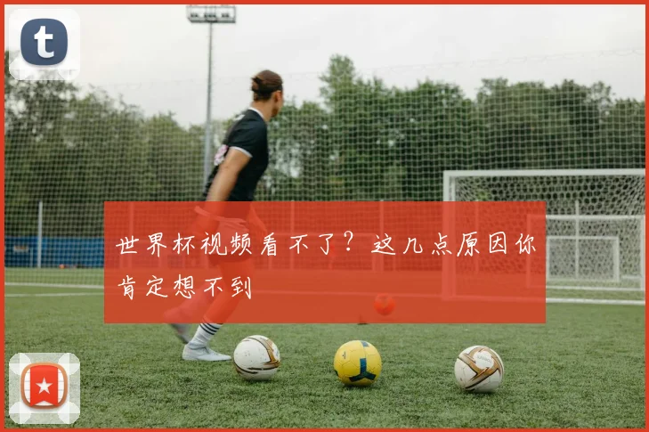 世界杯视频看不了?这几点原因你肯定想不到