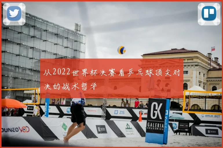 从2022世界杯决赛看乒乓球顶尖对决的战术哲学
