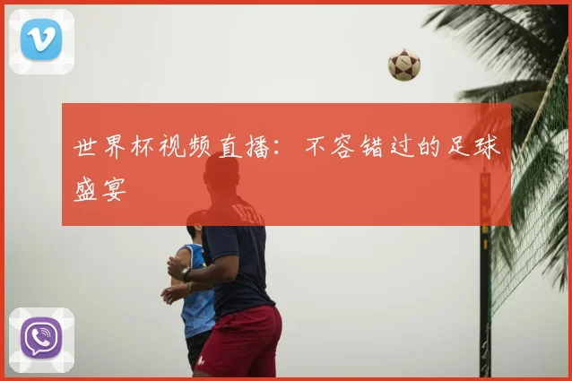 世界杯视频直播：不容错过的足球盛宴
