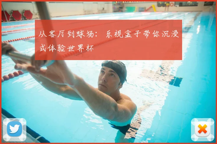 从客厅到球场:乐视盒子带你沉浸式体验世界杯