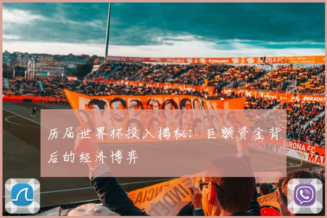 历届世界杯投入揭秘:巨额资金背后的经济博弈