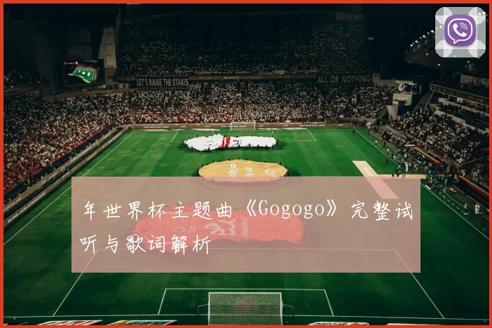 年世界杯主题曲《Gogogo》完整试听与歌词解析
