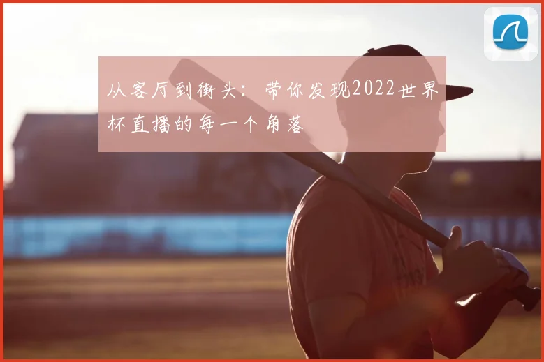 从客厅到街头:带你发现2022世界杯直播的每一个角落