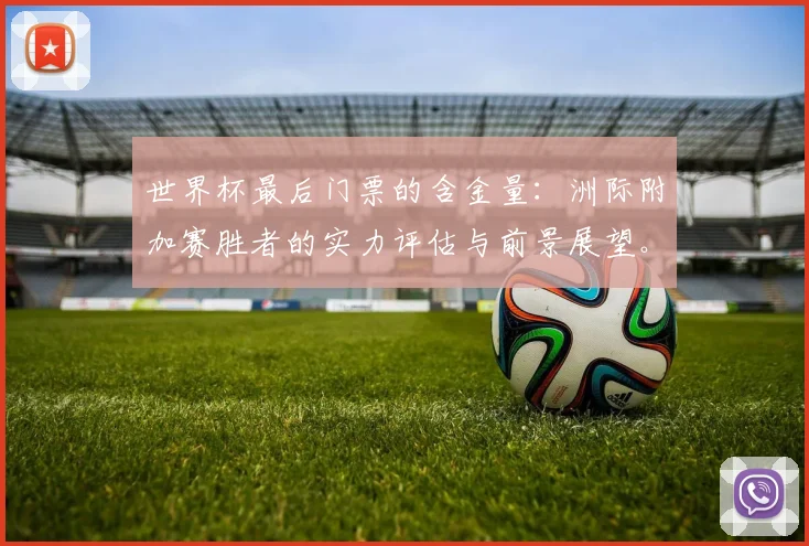 世界杯最后门票的含金量:洲际附加赛胜者的实力评估与前景展望。