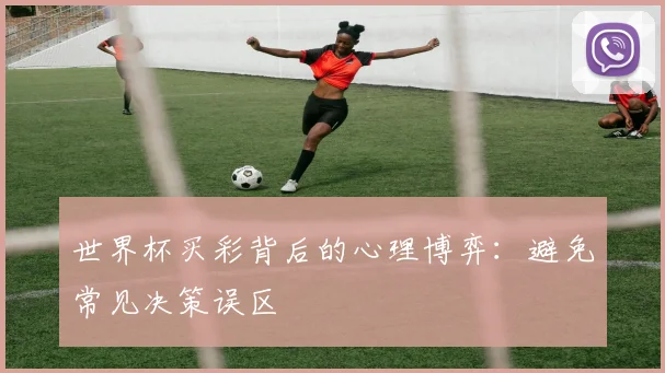 世界杯买彩背后的心理博弈:避免常见决策误区