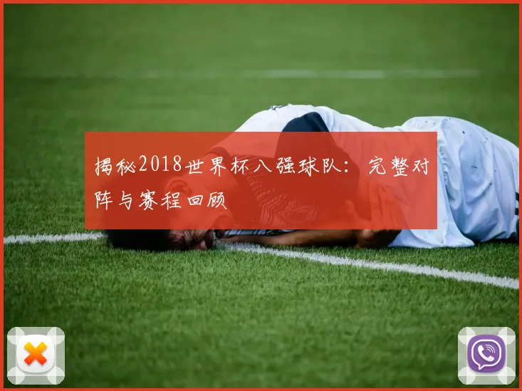 揭秘2018世界杯八强球队:完整对阵与赛程回顾