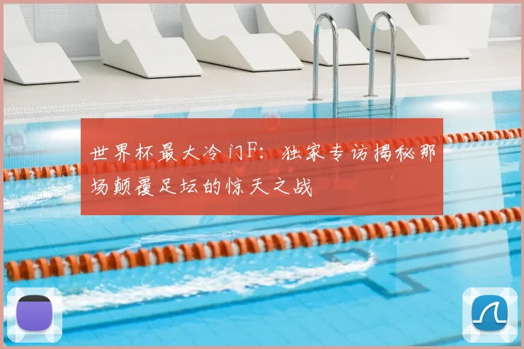 世界杯最大冷门F:独家专访揭秘那场颠覆足坛的惊天之战