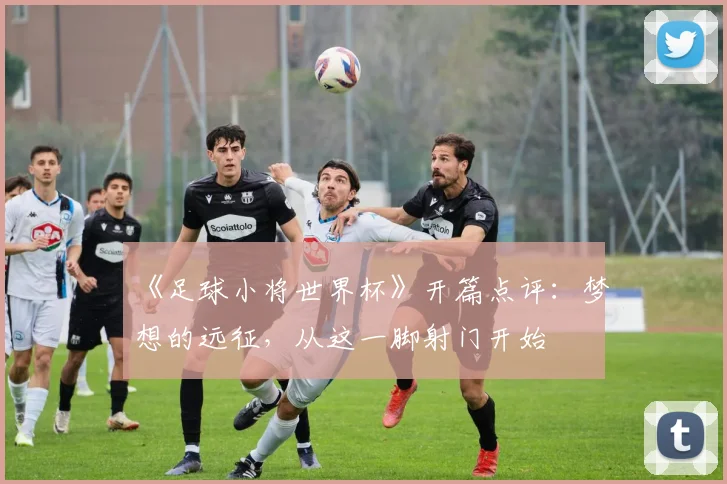 《足球小将世界杯》开篇点评:梦想的远征,从这一脚射门开始