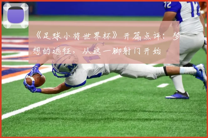 《足球小将世界杯》开篇点评:梦想的远征,从这一脚射门开始