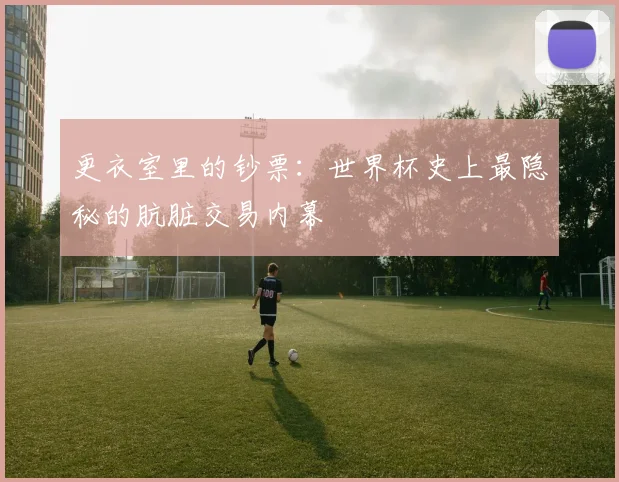 更衣室里的钞票：世界杯史上最隐秘的肮脏交易内幕
