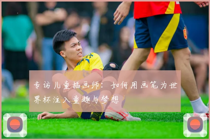 专访儿童插画师：如何用画笔为世界杯注入童趣与梦想