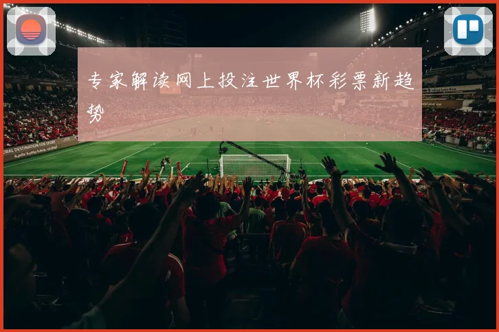 专家解读网上投注世界杯彩票新趋势