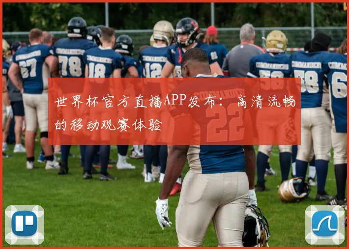 世界杯官方直播APP发布：高清流畅的移动观赛体验